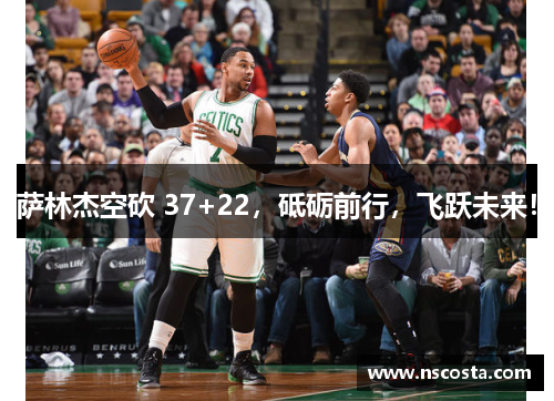 萨林杰空砍 37+22，砥砺前行，飞跃未来！